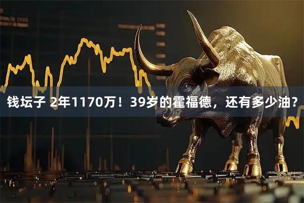 钱坛子 2年1170万！39岁的霍福德，还有多少油？