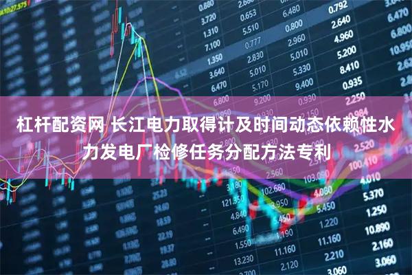 杠杆配资网 长江电力取得计及时间动态依赖性水力发电厂检修任务分配方法专利