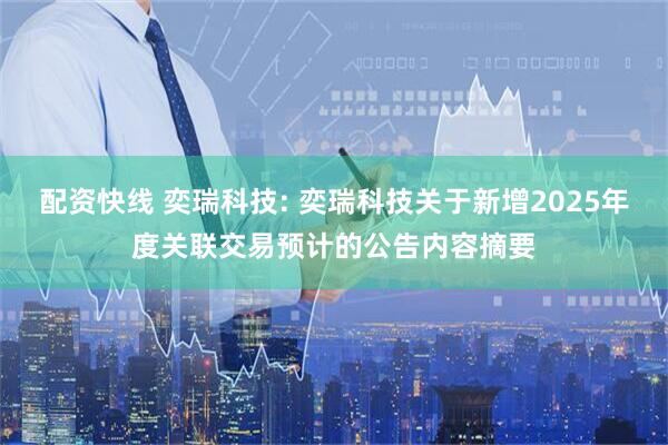 配资快线 奕瑞科技: 奕瑞科技关于新增2025年度关联交易预计的公告内容摘要