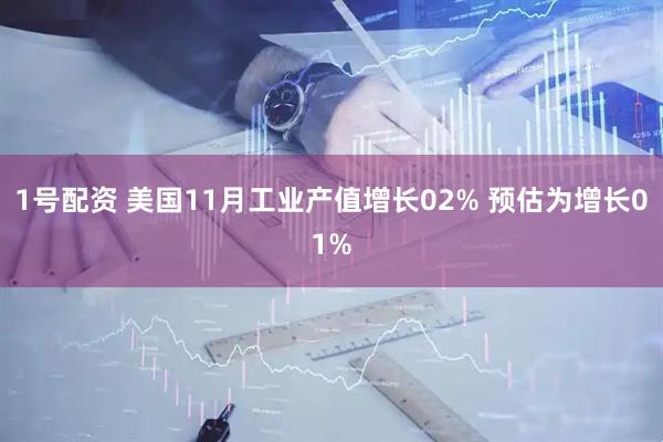 1号配资 美国11月工业产值增长02% 预估为增长01%