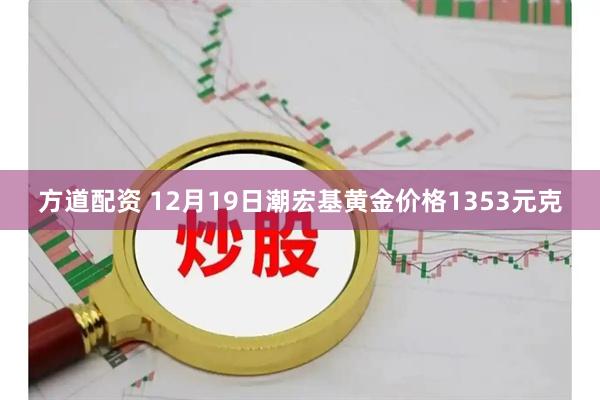 方道配资 12月19日潮宏基黄金价格1353元克