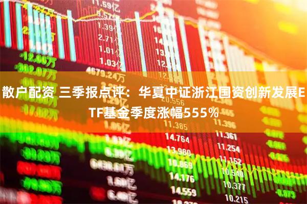 散户配资 三季报点评：华夏中证浙江国资创新发展ETF基金季度涨幅555%