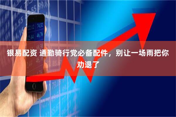 银易配资 通勤骑行党必备配件，别让一场雨把你劝退了